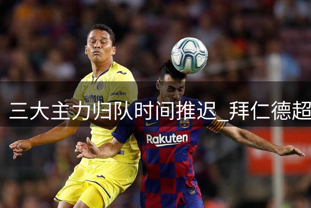 三大主力归队时间推迟 拜仁德超杯或被迫启用替补阵容