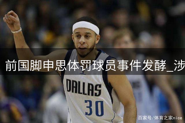 前国脚申思体罚球员事件发酵 涉事俱乐部遭处罚引家长分歧