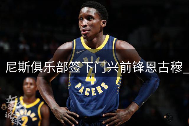 尼斯俱乐部签下门兴前锋恩古穆 零转会费含附加条款