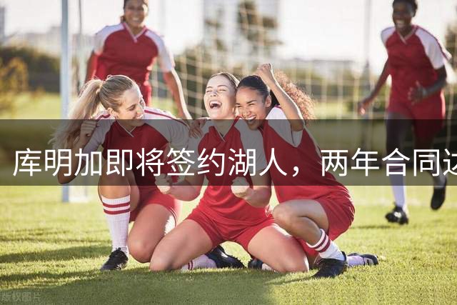 库明加即将签约湖人，两年合同达成共识
