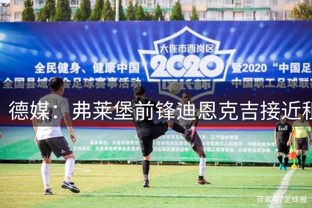 德媒：弗莱堡前锋迪恩克吉接近租借加盟不莱梅