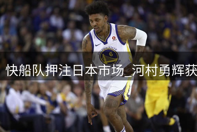 快船队押注日本市场 河村勇辉获季前训练营合同