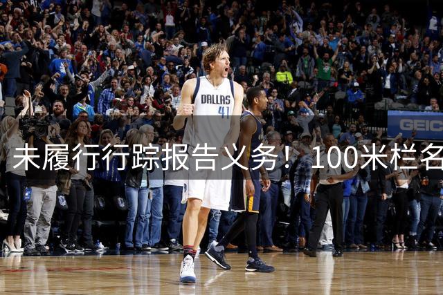 未履行行踪报告义务！100米栏名将面临长期禁赛，或错过洛杉矶奥运
