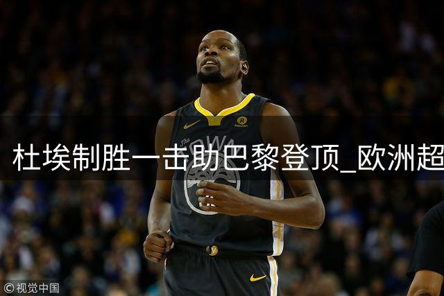 杜埃制胜一击助巴黎登顶 欧洲超级杯法甲豪门力克英超强敌