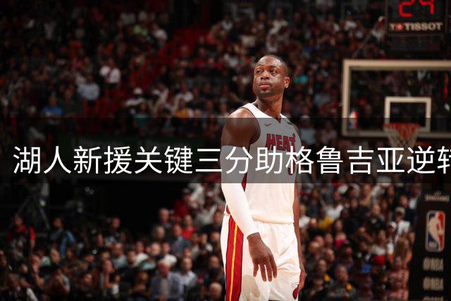 湖人新援关键三分助格鲁吉亚逆转 四年大合同引热议