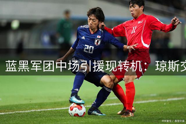 蓝黑军团中场引援现转机：琼斯交易或需牺牲未来之星