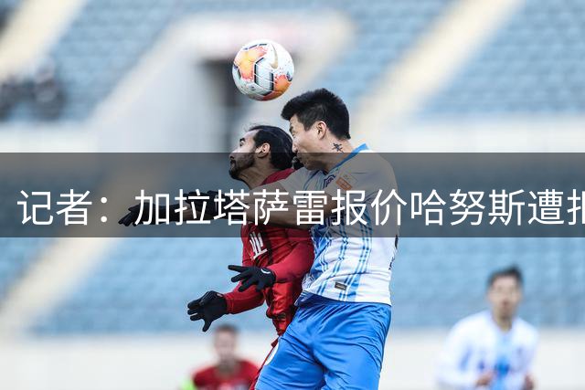 记者：加拉塔萨雷报价哈努斯遭拒，斯图加特要价5000-6000万欧
