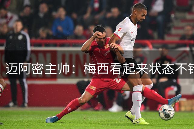 迈阿密主帅：梅西看起来状态不错，球场是他感觉最自在的地方