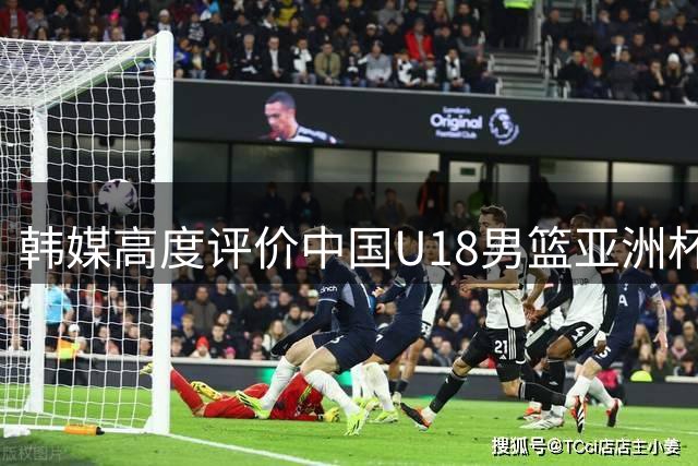 韩媒高度评价中国U18男篮亚洲杯表现