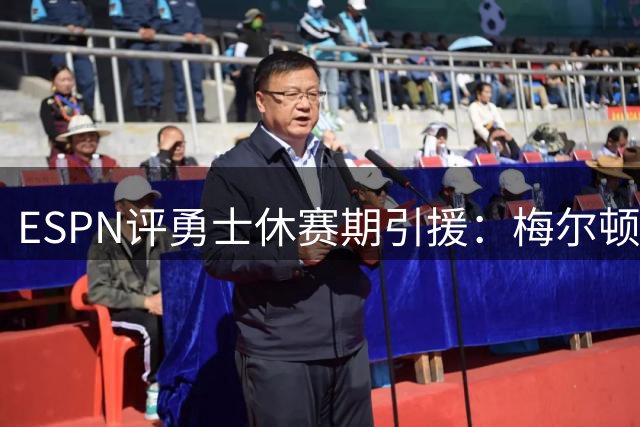 ESPN评勇士休赛期引援：梅尔顿获最高分 追梦仅得及格线